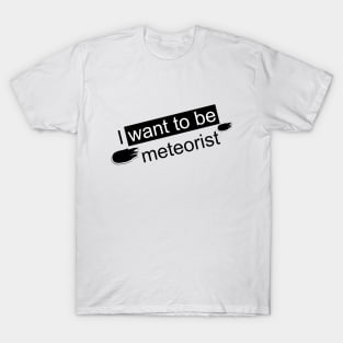 I WANT TO BE A METEORIST T-Shirt